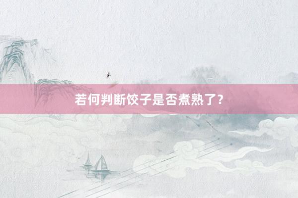 若何判断饺子是否煮熟了？